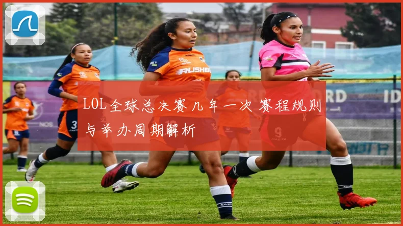 LOL全球总决赛几年一次 赛程规则与举办周期解析